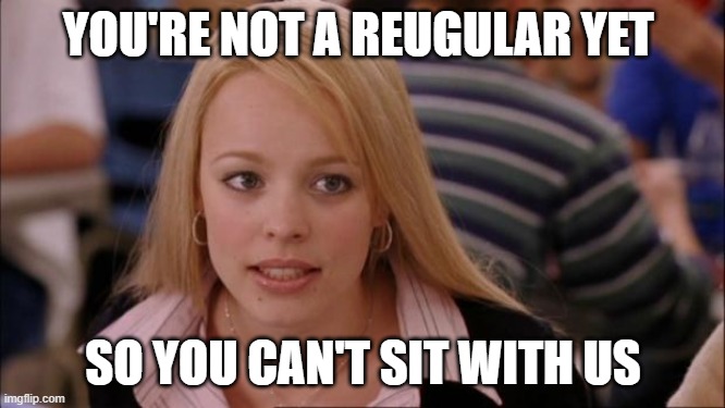 Its Not Going To Happen | YOU'RE NOT A REUGULAR YET; SO YOU CAN'T SIT WITH US | image tagged in memes,its not going to happen | made w/ Imgflip meme maker