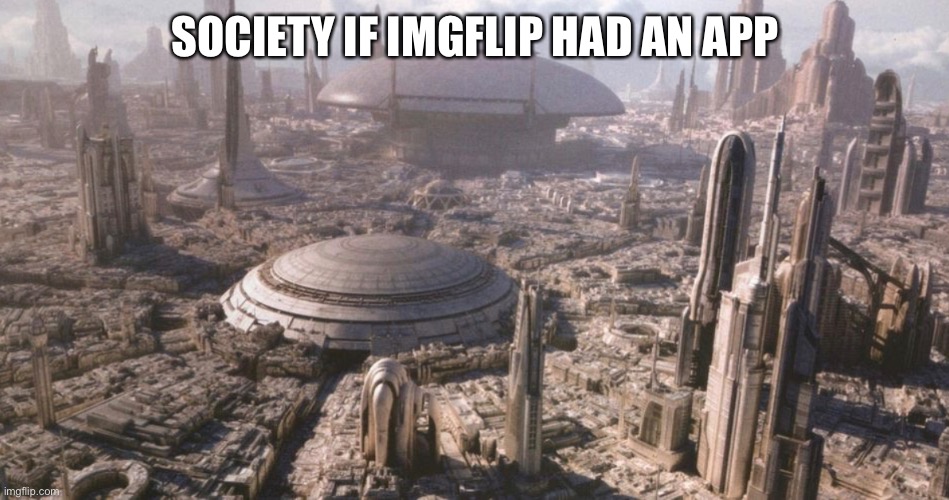 Star Wars | SOCIETY IF IMGFLIP HAD AN APP | image tagged in star wars | made w/ Imgflip meme maker