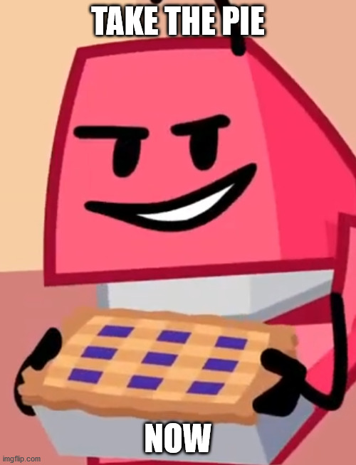 Take The Pie | TAKE THE PIE; NOW | image tagged in battle for bfdi,bfb,pie | made w/ Imgflip meme maker