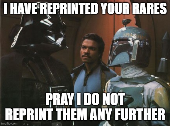 Star Wars Darth Vader Altering the Deal  | I HAVE REPRINTED YOUR RARES; PRAY I DO NOT REPRINT THEM ANY FURTHER | image tagged in star wars darth vader altering the deal | made w/ Imgflip meme maker