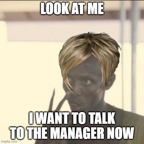 Look At Me I'm The Manager Now | LOOK AT ME; I WANT TO TALK TO THE MANAGER NOW | image tagged in memes,look at me,karen the manager will see you now,karen,i'm the captain now,i'm about to end this man's whole career | made w/ Imgflip meme maker