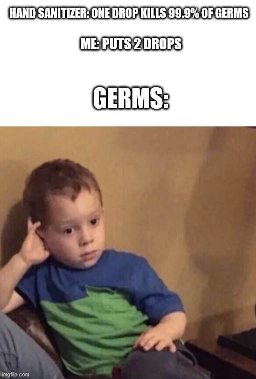 Bored kid | ME: PUTS 2 DROPS; HAND SANITIZER: ONE DROP KILLS 99.9% OF GERMS; GERMS: | image tagged in bored kid | made w/ Imgflip meme maker