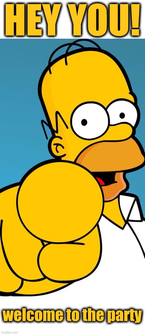 Homer Simpson pointing | HEY YOU! welcome to the party | image tagged in homer simpson pointing | made w/ Imgflip meme maker