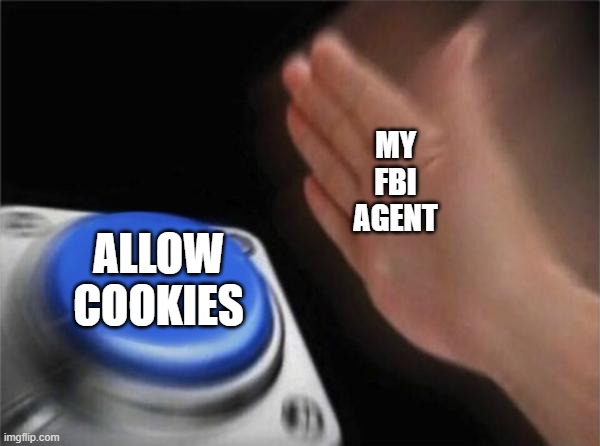 When a website says, "allow cookies" | MY
 FBI 
AGENT; ALLOW COOKIES | image tagged in memes,blank nut button,fbi | made w/ Imgflip meme maker