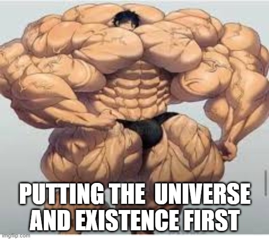 PUTTING THE  UNIVERSE AND EXISTENCE FIRST | image tagged in mistakes make you stronger | made w/ Imgflip meme maker