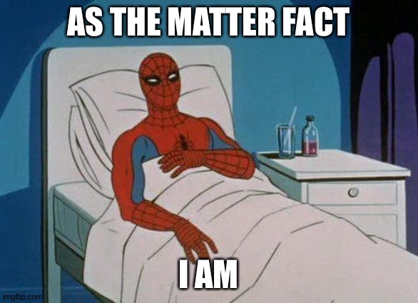Spiderman Hospital Meme | AS THE MATTER FACT I AM | image tagged in memes,spiderman hospital,spiderman | made w/ Imgflip meme maker