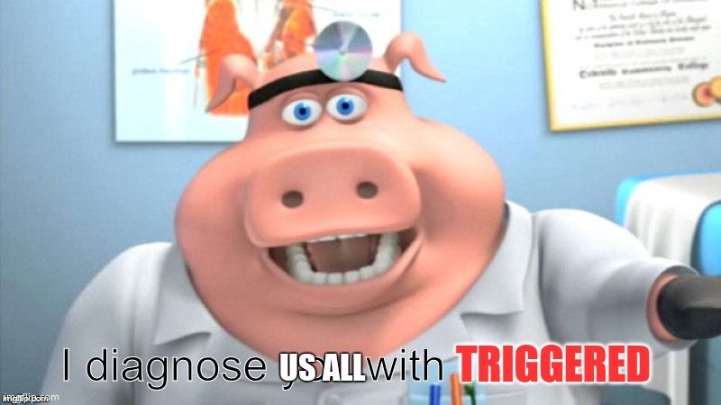 I diagnose you with triggered | US ALL | image tagged in i diagnose you with triggered | made w/ Imgflip meme maker