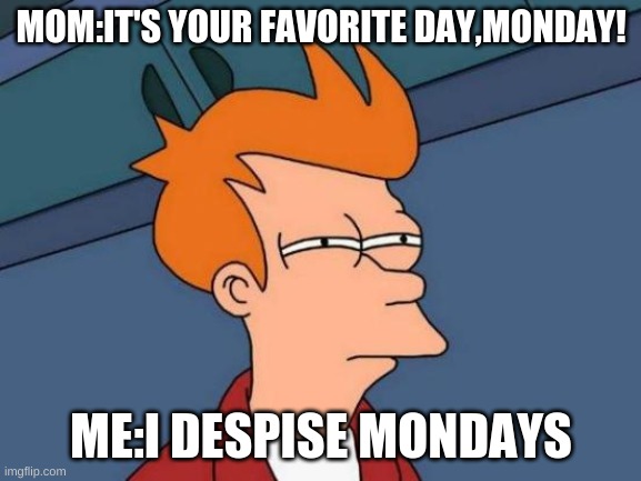 Futurama Fry | MOM:IT'S YOUR FAVORITE DAY,MONDAY! ME:I DESPISE MONDAYS | image tagged in memes,futurama fry | made w/ Imgflip meme maker