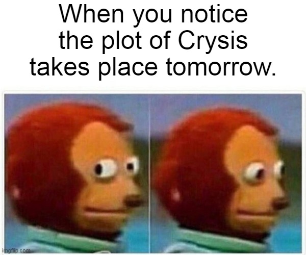 Monkey Puppet | When you notice the plot of Crysis takes place tomorrow. | image tagged in memes,monkey puppet,gaming,video games | made w/ Imgflip meme maker