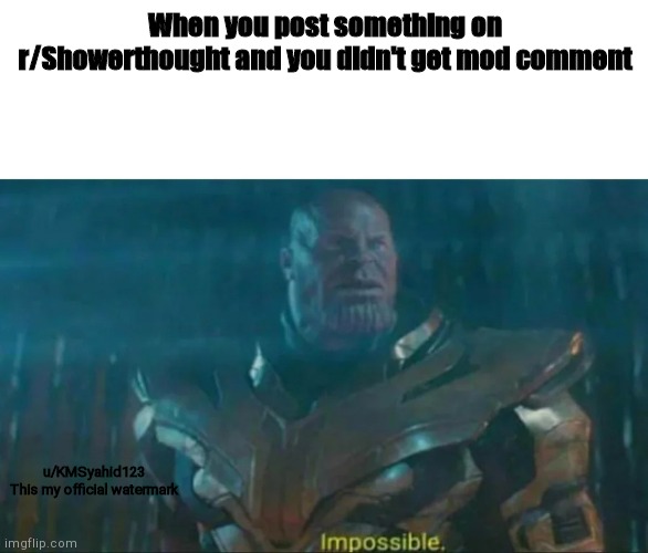 Thanos Impossible | When you post something on r/Showerthought and you didn't get mod comment; u/KMSyahid123
This my official watermark | image tagged in thanos impossible | made w/ Imgflip meme maker