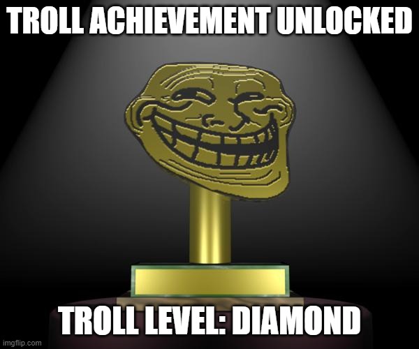 troll award |  TROLL ACHIEVEMENT UNLOCKED; TROLL LEVEL: DIAMOND | image tagged in troll award | made w/ Imgflip meme maker