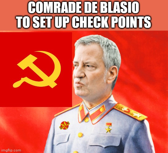 COMRADE DE BLASIO TO SET UP CHECK POINTS | image tagged in memes | made w/ Imgflip meme maker