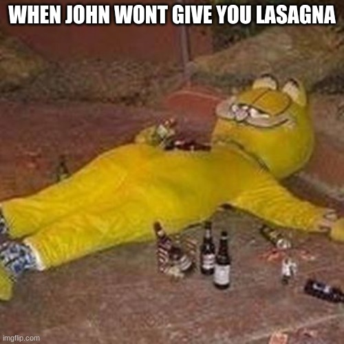 The big sad cat | WHEN JOHN WONT GIVE YOU LASAGNA | image tagged in depressed garfield | made w/ Imgflip meme maker