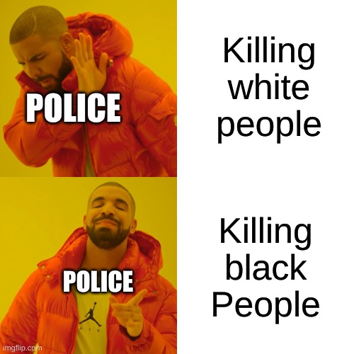Drake Hotline Bling | Killing white people; POLICE; Killing black People; POLICE | image tagged in memes,drake hotline bling | made w/ Imgflip meme maker