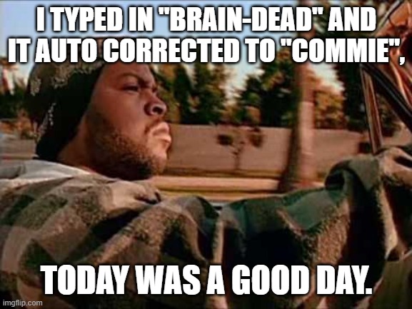 Today Was A Good Day Meme | I TYPED IN "BRAIN-DEAD" AND IT AUTO CORRECTED TO "COMMIE", TODAY WAS A GOOD DAY. | image tagged in memes,today was a good day | made w/ Imgflip meme maker