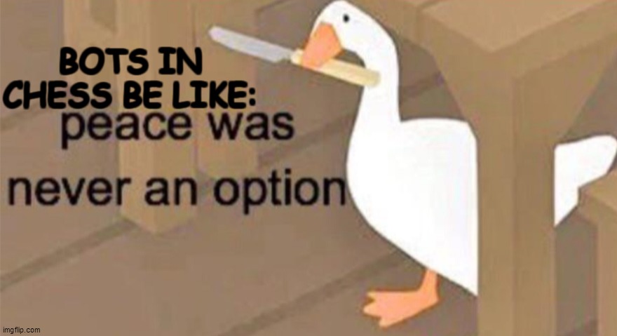 Untitled Goose Peace Was Never an Option | BOTS IN CHESS BE LIKE: | image tagged in untitled goose peace was never an option | made w/ Imgflip meme maker