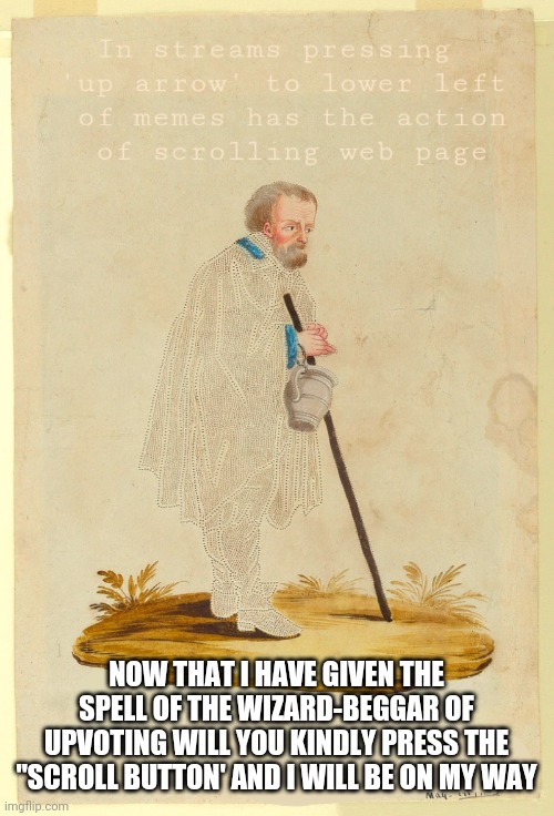 This was what I thought up after some time... | NOW THAT I HAVE GIVEN THE SPELL OF THE WIZARD-BEGGAR OF UPVOTING WILL YOU KINDLY PRESS THE "SCROLL BUTTON' AND I WILL BE ON MY WAY | image tagged in wizard-beggar of upvoting | made w/ Imgflip meme maker