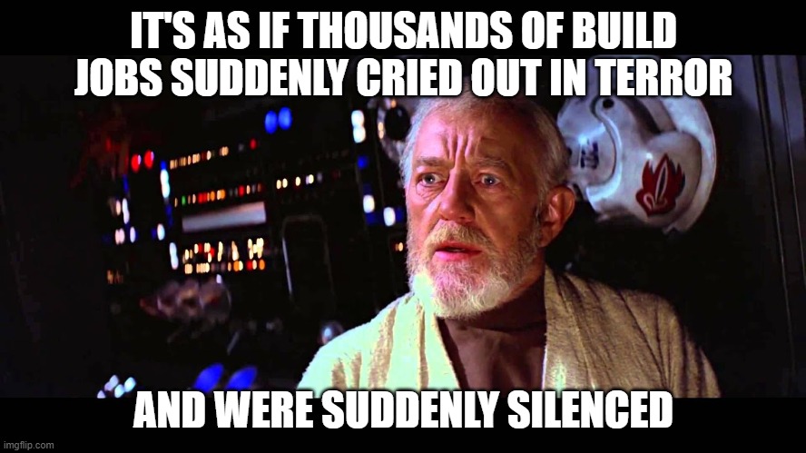 Obi Wan Thousand | IT'S AS IF THOUSANDS OF BUILD JOBS SUDDENLY CRIED OUT IN TERROR; AND WERE SUDDENLY SILENCED | image tagged in obi wan thousand | made w/ Imgflip meme maker
