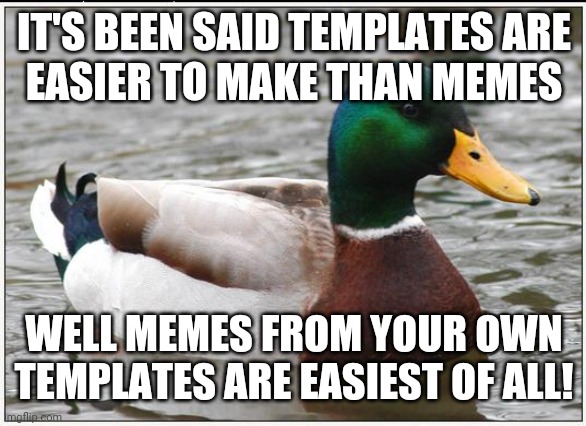 This May Not Generate Points However It Might Be More Enjoyable Meming | IT'S BEEN SAID TEMPLATES ARE
EASIER TO MAKE THAN MEMES; WELL MEMES FROM YOUR OWN TEMPLATES ARE EASIEST OF ALL! | image tagged in memes,actual advice mallard,meming | made w/ Imgflip meme maker