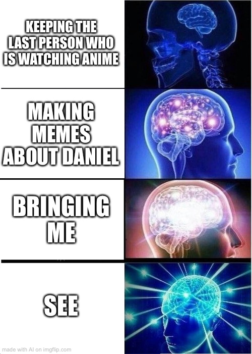 i see... | KEEPING THE LAST PERSON WHO IS WATCHING ANIME; MAKING MEMES ABOUT DANIEL; BRINGING ME; SEE | image tagged in memes,expanding brain | made w/ Imgflip meme maker