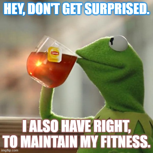 Frog Fitness | HEY, DON'T GET SURPRISED. I ALSO HAVE RIGHT, TO MAINTAIN MY FITNESS. | image tagged in memes,but that's none of my business,kermit the frog | made w/ Imgflip meme maker