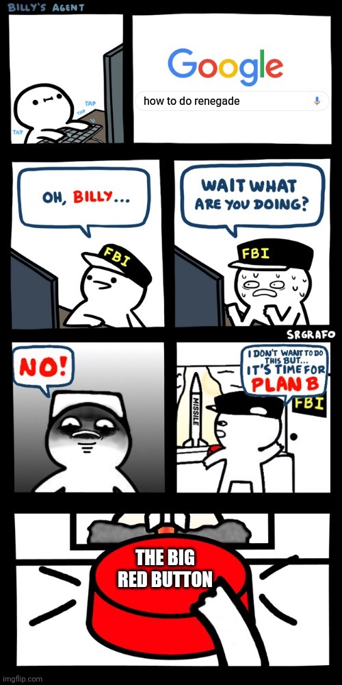 Billy’s FBI agent plan B | how to do renegade; THE BIG RED BUTTON | image tagged in billys fbi agent plan b | made w/ Imgflip meme maker