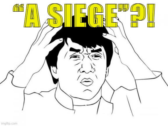 When they start to defend Trump's record as President (or lack thereof) using military terms. | “A SIEGE”?! | image tagged in memes,jackie chan wtf,trump supporters,trump supporter,conservative logic,trump is a moron | made w/ Imgflip meme maker