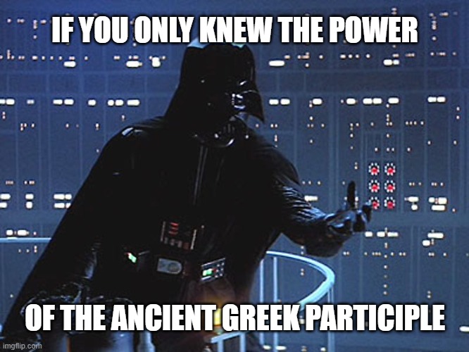 Darth Vader - the power of the greek participle | IF YOU ONLY KNEW THE POWER; OF THE ANCIENT GREEK PARTICIPLE | image tagged in darth vader - come to the dark side | made w/ Imgflip meme maker