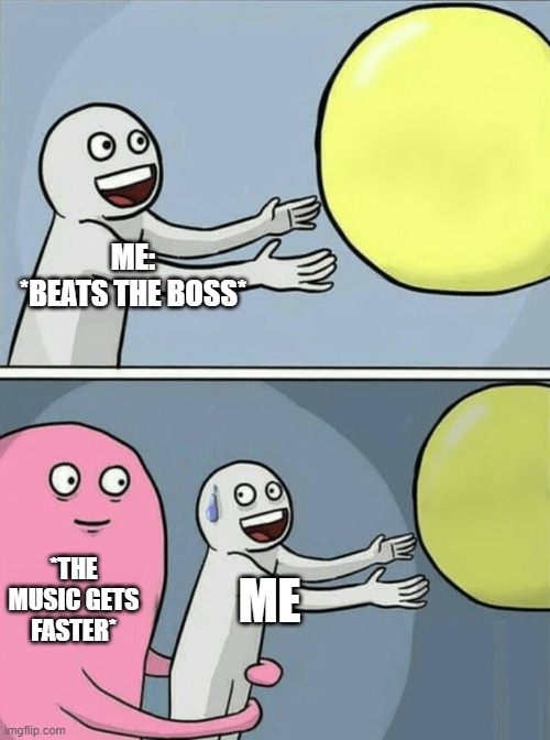 Running Away Balloon | ME:
*BEATS THE BOSS*; *THE MUSIC GETS FASTER*; ME | image tagged in memes,running away balloon | made w/ Imgflip meme maker