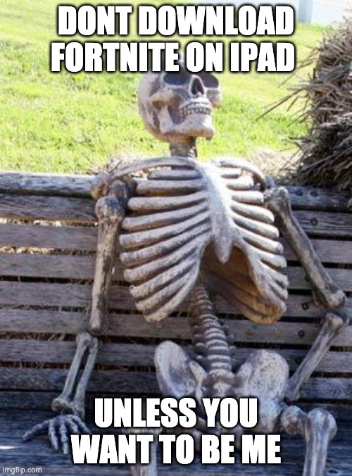I waited 99 years | DONT DOWNLOAD FORTNITE ON IPAD; UNLESS YOU WANT TO BE ME | image tagged in memes,waiting skeleton,fortnite,ipad | made w/ Imgflip meme maker