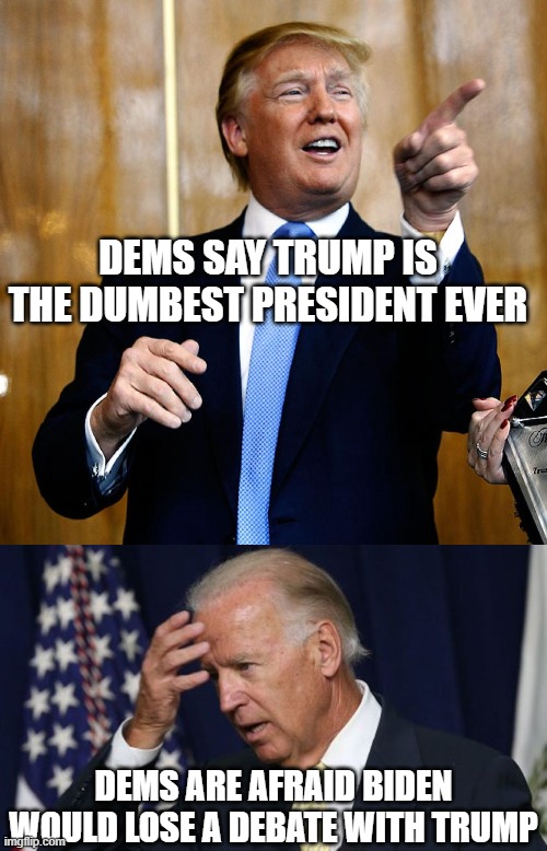 DEMS SAY TRUMP IS THE DUMBEST PRESIDENT EVER; DEMS ARE AFRAID BIDEN WOULD LOSE A DEBATE WITH TRUMP | image tagged in donal trump birthday,joe biden worries | made w/ Imgflip meme maker