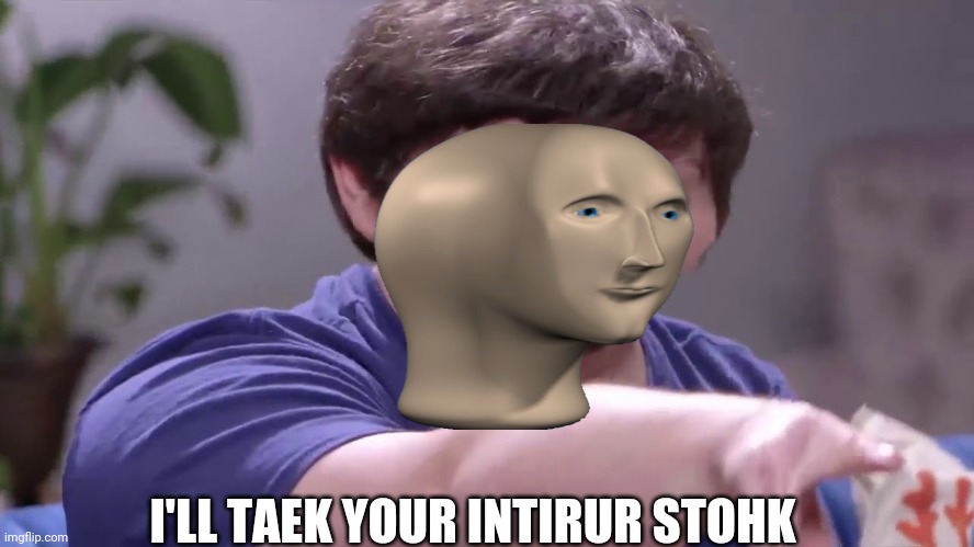 I'll take your entire stock! | I'LL TAEK YOUR INTIRUR STOHK | image tagged in i'll take your entire stock | made w/ Imgflip meme maker