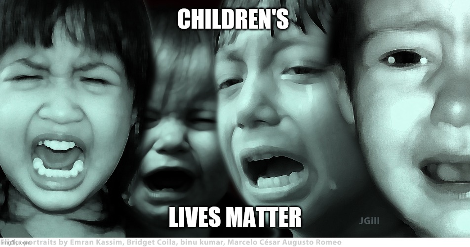 crying children | CHILDREN'S; LIVES MATTER | image tagged in crying children | made w/ Imgflip meme maker