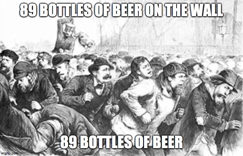 riot | 89 BOTTLES OF BEER ON THE WALL; 89 BOTTLES OF BEER | image tagged in riot | made w/ Imgflip meme maker