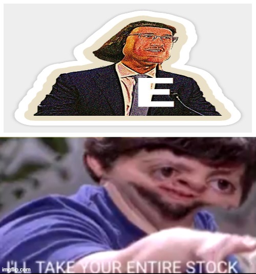 E STICKER | image tagged in i will take your entire stock | made w/ Imgflip meme maker