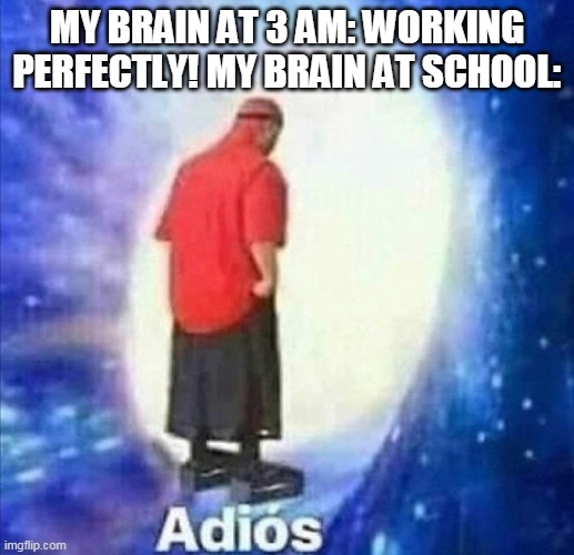 Adios | MY BRAIN AT 3 AM: WORKING PERFECTLY! MY BRAIN AT SCHOOL: | image tagged in adios | made w/ Imgflip meme maker