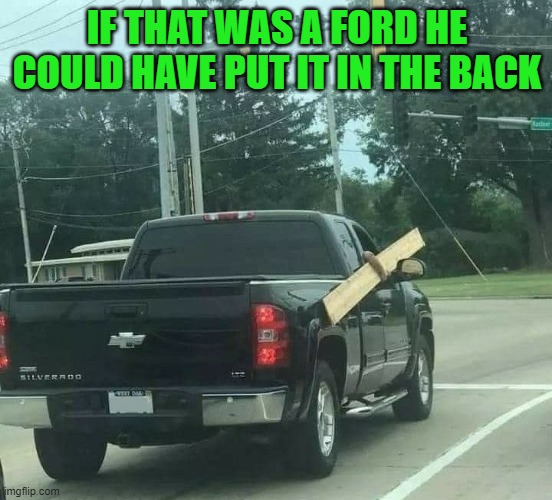 should have got a ford | IF THAT WAS A FORD HE COULD HAVE PUT IT IN THE BACK | image tagged in truck,chevrolet | made w/ Imgflip meme maker