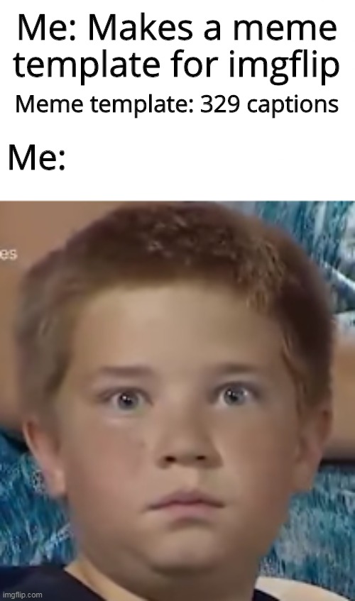 When your meme template makes success | Me: Makes a meme template for imgflip; Meme template: 329 captions; Me: | image tagged in boy's epic staredown,meme template | made w/ Imgflip meme maker