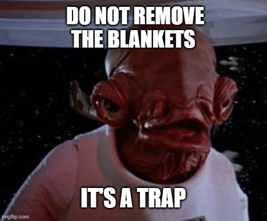 Admiral Ackbar | DO NOT REMOVE THE BLANKETS; IT'S A TRAP | image tagged in admiral ackbar | made w/ Imgflip meme maker