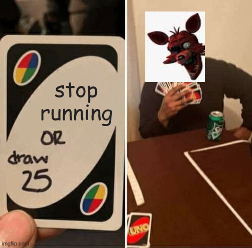 never | stop running | image tagged in memes,uno draw 25 cards,fnaf | made w/ Imgflip meme maker