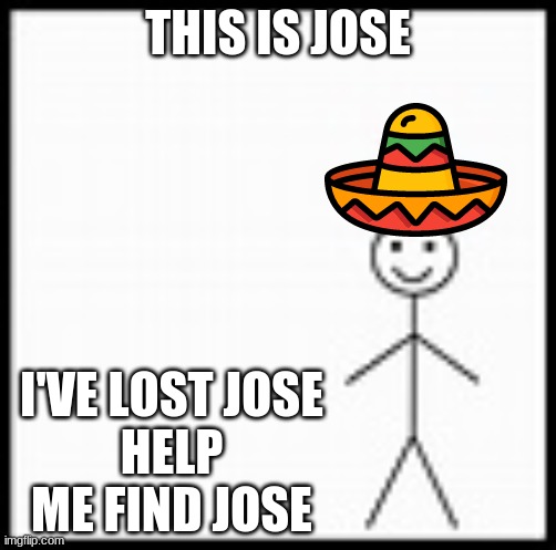 be like bob | THIS IS JOSE; I'VE LOST JOSE
HELP ME FIND JOSE | image tagged in be like bob | made w/ Imgflip meme maker