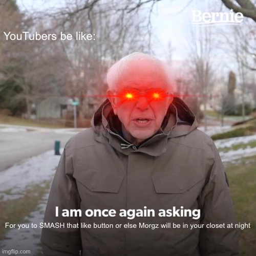 Bernie I Am Once Again Asking For Your Support | YouTubers be like:; For you to SMASH that like button or else Morgz will be in your closet at night | image tagged in memes,bernie i am once again asking for your support | made w/ Imgflip meme maker