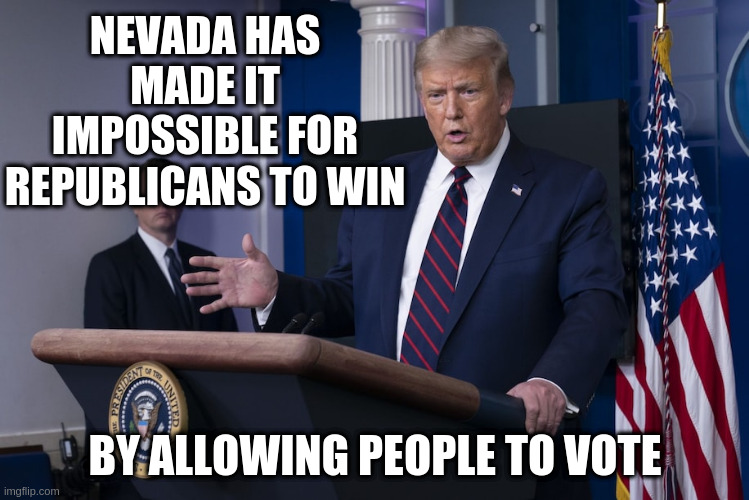We're the Republican party and we suppress this message! | NEVADA HAS MADE IT IMPOSSIBLE FOR REPUBLICANS TO WIN; BY ALLOWING PEOPLE TO VOTE | image tagged in voter suppresion,trump,humor,democracy,nevada,mail in voting | made w/ Imgflip meme maker