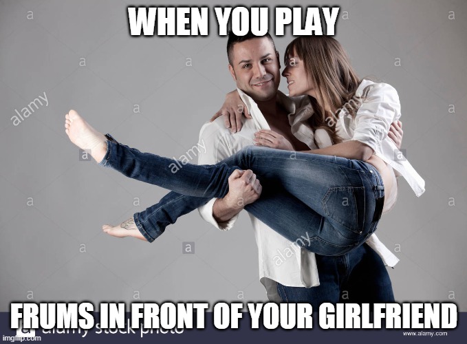when you play frums | WHEN YOU PLAY; FRUMS IN FRONT OF YOUR GIRLFRIEND | image tagged in rhythm games,frums,bms,stanremainings,stock photos,boyfriend | made w/ Imgflip meme maker