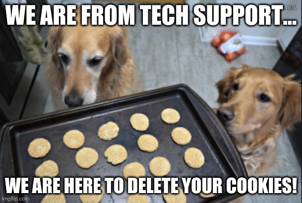 DOGS | WE ARE FROM TECH SUPPORT... WE ARE HERE TO DELETE YOUR COOKIES! | image tagged in dogs pets funny | made w/ Imgflip meme maker