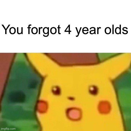 Surprised Pikachu Meme | You forgot 4 year olds | image tagged in memes,surprised pikachu | made w/ Imgflip meme maker