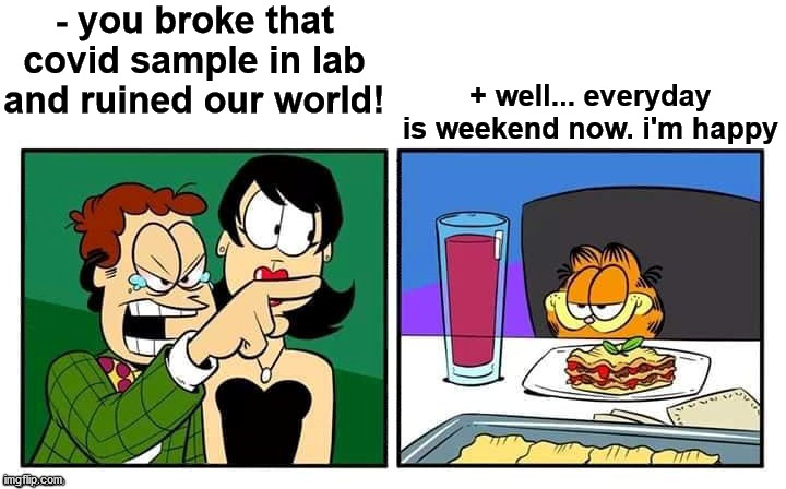 he did it! i knew it | - you broke that covid sample in lab and ruined our world! + well... everyday is weekend now. i'm happy | image tagged in john yelling at garfield,garfield,covid-19,he did it,everyday is a dammned weekend,we have to survive use mask | made w/ Imgflip meme maker