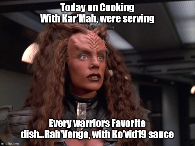 Female Klingon | Today on Cooking With Kar'Mah, were serving; Every warriors Favorite dish...Rah'Venge, with Ko'vid19 sauce | image tagged in female klingon | made w/ Imgflip meme maker