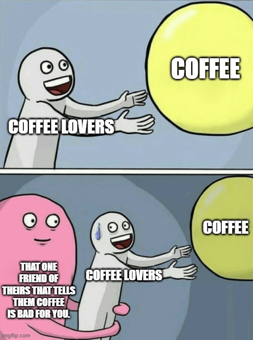 Running Away Balloon | COFFEE; COFFEE LOVERS; COFFEE; THAT ONE FRIEND OF THEIRS THAT TELLS THEM COFFEE IS BAD FOR YOU. COFFEE LOVERS | image tagged in memes,running away balloon | made w/ Imgflip meme maker