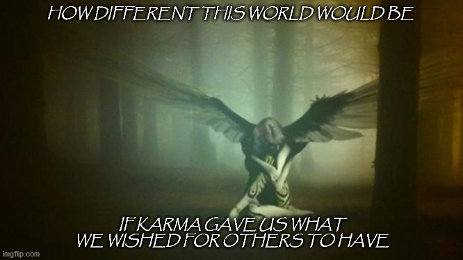 Power of Thought | HOW DIFFERENT THIS WORLD WOULD BE; IF KARMA GAVE US WHAT WE WISHED FOR OTHERS TO HAVE | image tagged in angels do exist | made w/ Imgflip meme maker